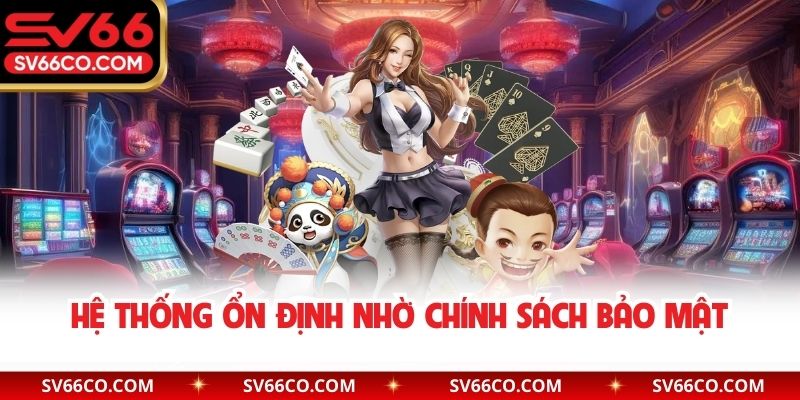 Hệ thống ổn định nhờ chính sách bảo mật