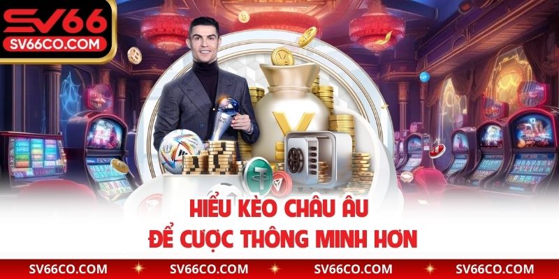 Hiểu kèo Châu Âu để cược thông minh hơn