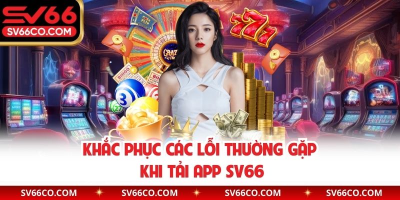 Khắc phục các lỗi thường gặp khi tải app SV66