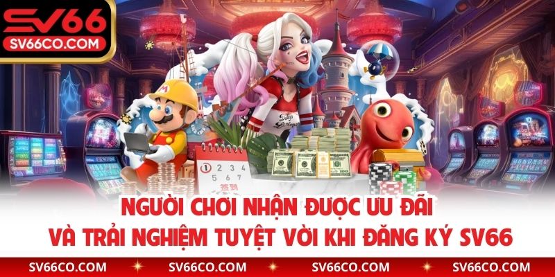 Người chơi nhận được ưu đãi và trải nghiệm tuyệt vời khi đăng ký SV66